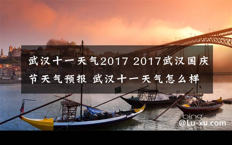 武汉十一天气2017 2017武汉国庆节天气预报 武汉十一天气怎么样