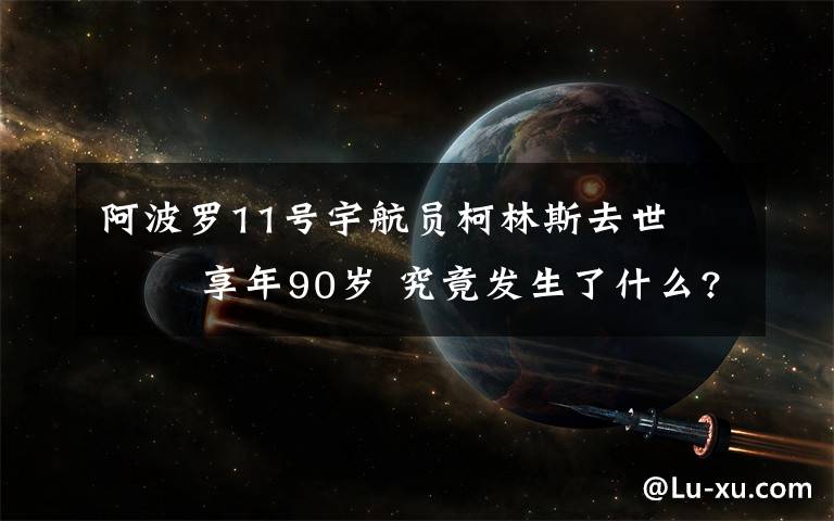 阿波罗11号宇航员柯林斯去世    享年90岁 究竟发生了什么?