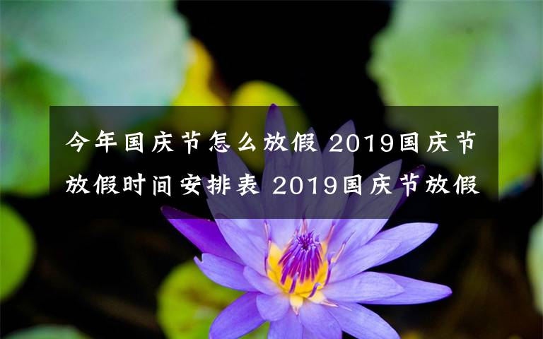 今年国庆节怎么放假 2019国庆节放假时间安排表 2019国庆节放假通知范文要怎么写