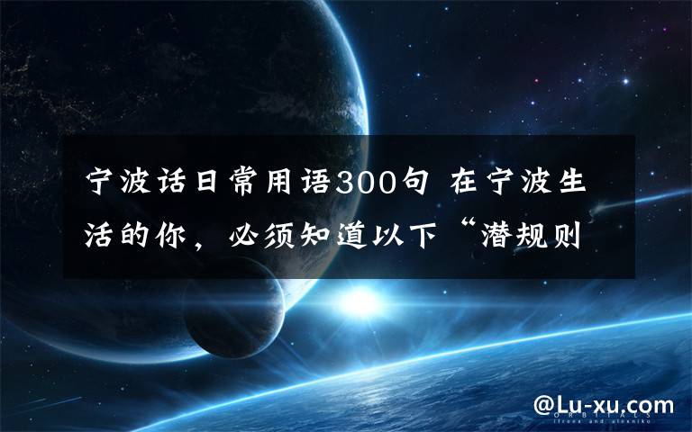 宁波话日常用语300句 在宁波生活的你，必须知道以下“潜规则”！你懂的！