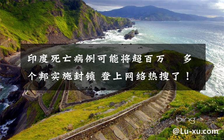 印度死亡病例可能将超百万  多个邦实施封锁 登上网络热搜了！