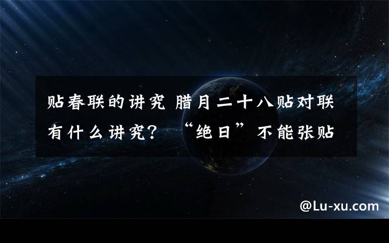 贴春联的讲究 腊月二十八贴对联有什么讲究？ “绝日”不能张贴春联