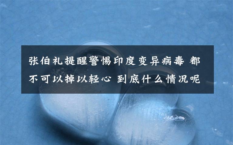 张伯礼提醒警惕印度变异病毒 都不可以掉以轻心 到底什么情况呢？