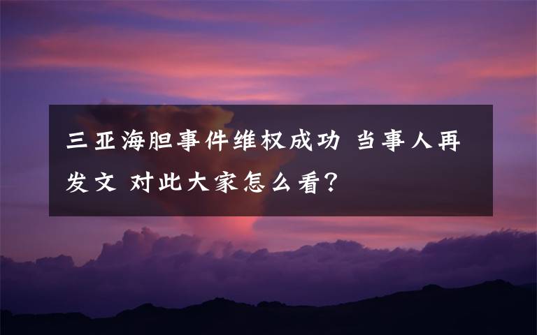 三亚海胆事件维权成功 当事人再发文 对此大家怎么看？