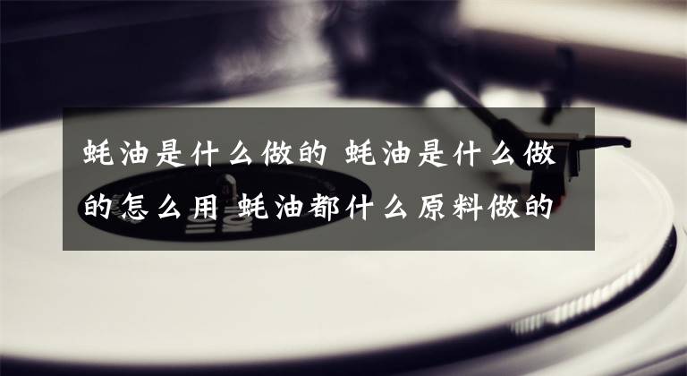 蚝油是什么做的 蚝油是什么做的怎么用 蚝油都什么原料做的