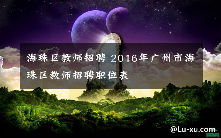 海珠区教师招聘 2016年广州市海珠区教师招聘职位表