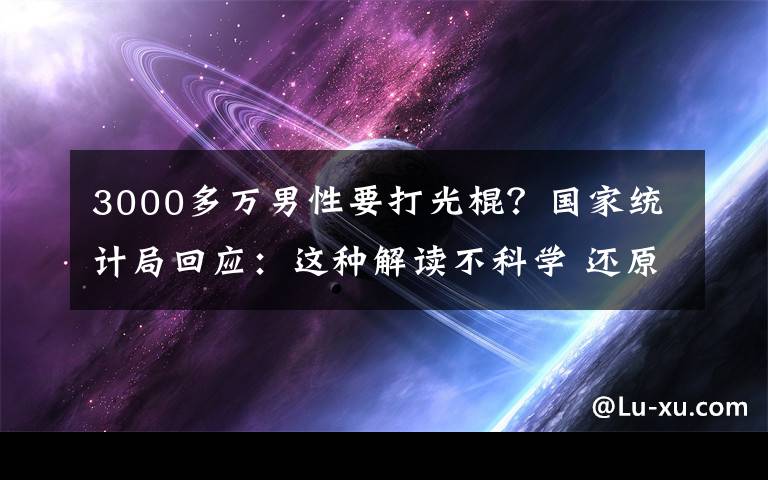 3000多万男性要打光棍？国家统计局回应：这种解读不科学 还原事发经过及背后原因！