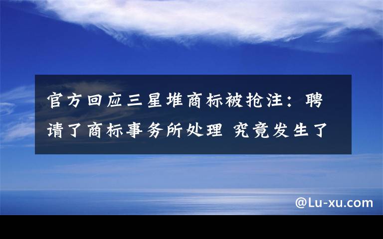 官方回应三星堆商标被抢注：聘请了商标事务所处理 究竟发生了什么?