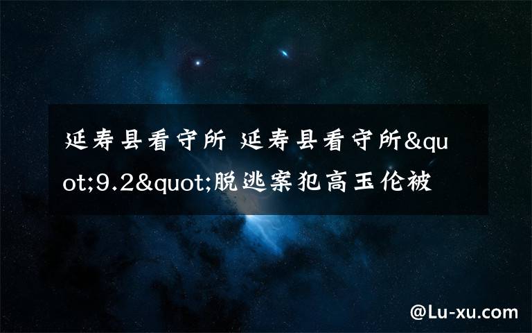 延寿县看守所 延寿县看守所"9.2"脱逃案犯高玉伦被抓现场图