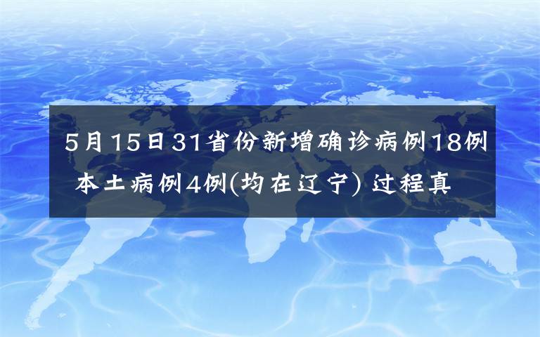 5月15日31省份新增确诊病例18例 本土病例4例(均在辽宁) 过程真相详细揭秘！