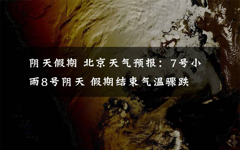 阴天假期 北京天气预报：7号小雨8号阴天 假期结束气温骤跌