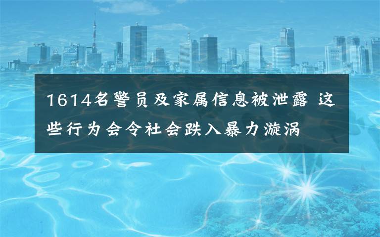 1614名警员及家属信息被泄露 这些行为会令社会跌入暴力漩涡