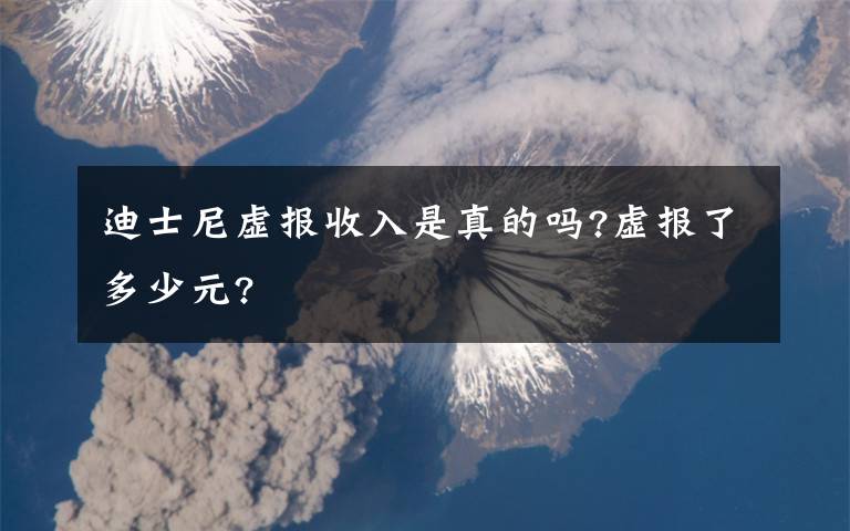 迪士尼虚报收入是真的吗?虚报了多少元?