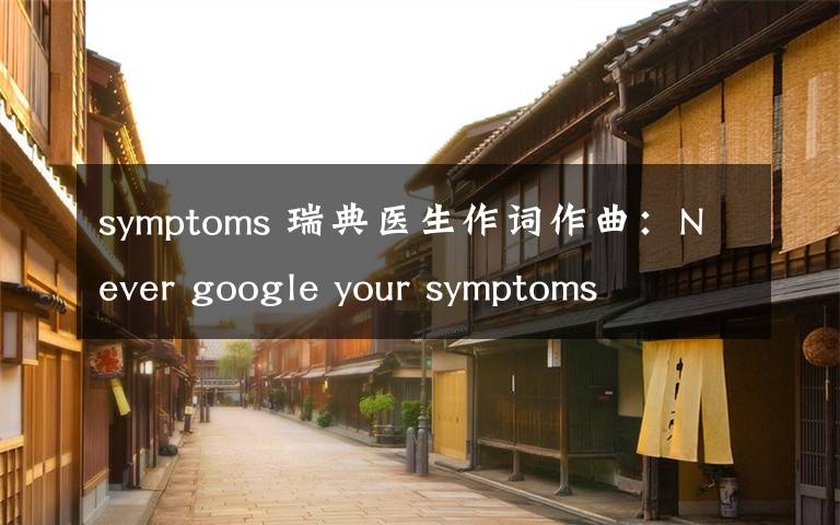 symptoms 瑞典医生作词作曲：Never google your symptoms