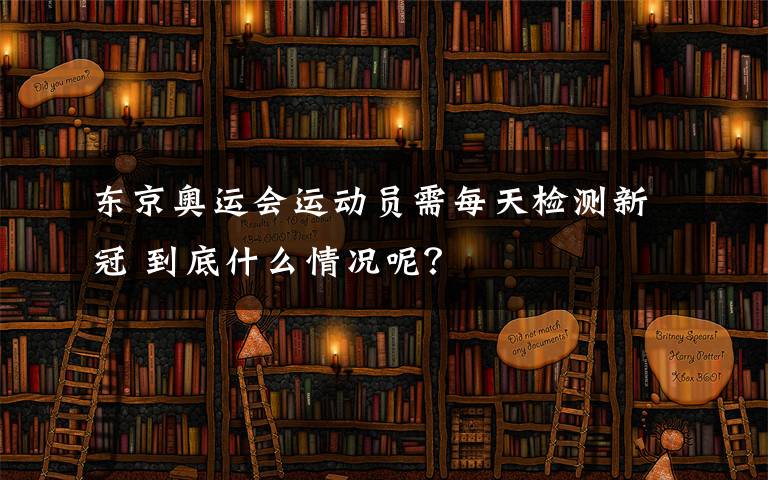 东京奥运会运动员需每天检测新冠 到底什么情况呢？