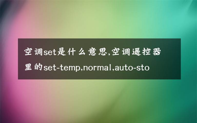 空调set是什么意思,空调遥控器里的set-temp,normal,auto-stop,auto-vane,okay,toowarm分别是什么意思