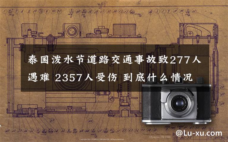 泰国泼水节道路交通事故致277人遇难 2357人受伤 到底什么情况呢？