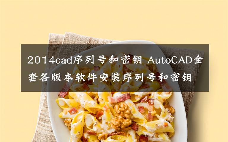 2014cad序列号和密钥 AutoCAD全套各版本软件安装序列号和密钥【附：AutoCAD全套软件下载地址】