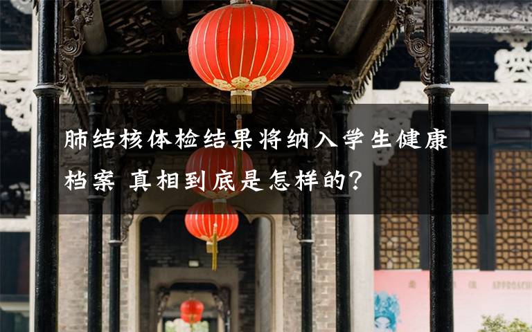 肺结核体检结果将纳入学生健康档案 真相到底是怎样的？