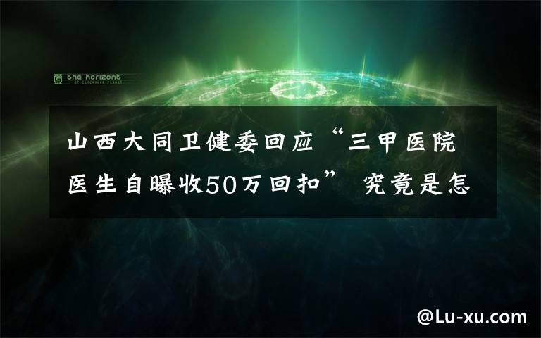 山西大同卫健委回应“三甲医院医生自曝收50万回扣” 究竟是怎么一回事?