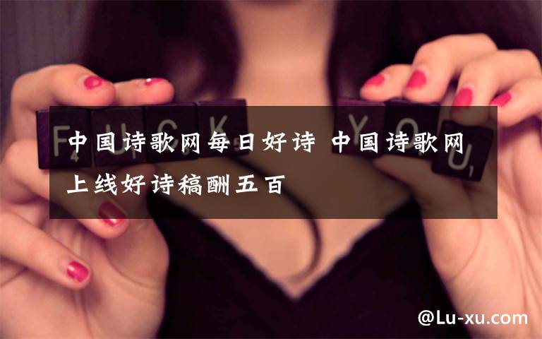 中国诗歌网每日好诗 中国诗歌网上线好诗稿酬五百
