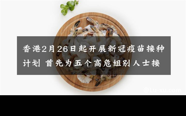 香港2月26日起开展新冠疫苗接种计划 首先为五个高危组别人士接种 对此大家怎么看？