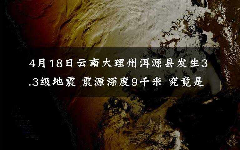 4月18日云南大理州洱源县发生3.3级地震 震源深度9千米 究竟是怎么一回事?