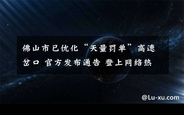 佛山市已优化“天量罚单”高速岔口 官方发布通告 登上网络热搜了！