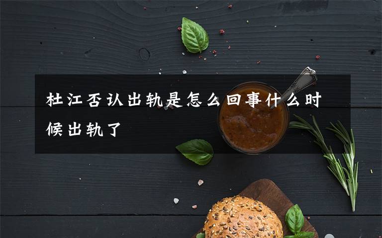 杜江否认出轨是怎么回事什么时候出轨了