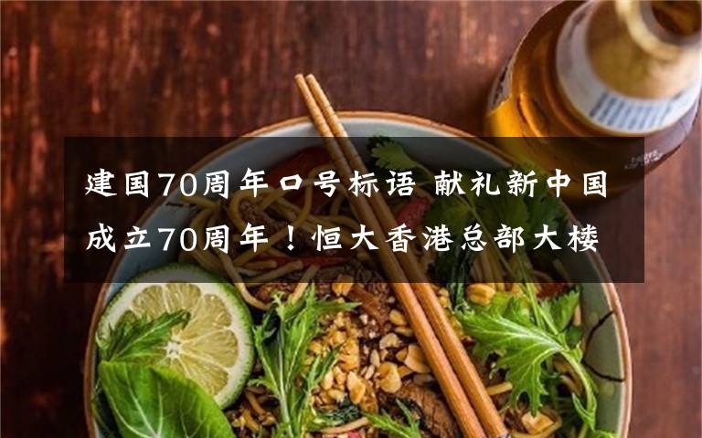 建国70周年口号标语 献礼新中国成立70周年！恒大香港总部大楼打出庆祝标语