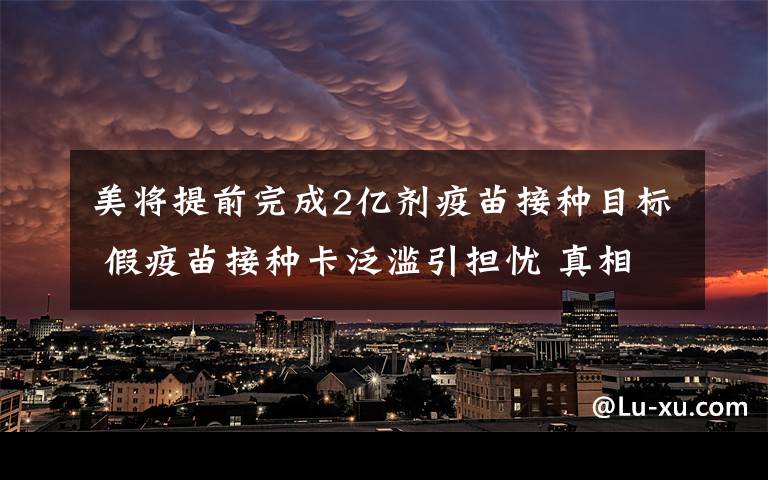 美将提前完成2亿剂疫苗接种目标 假疫苗接种卡泛滥引担忧 真相原来是这样！