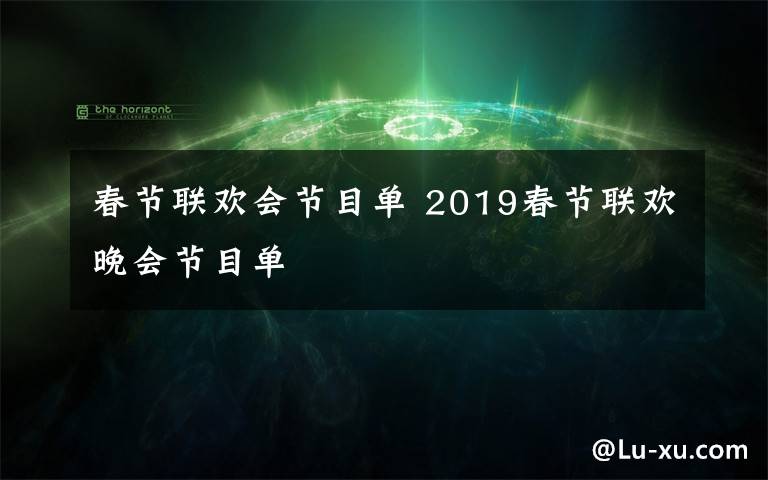 春节联欢会节目单 2019春节联欢晚会节目单