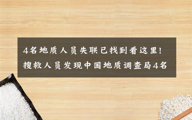 4名地质人员失联已找到看这里!搜救人员发现中国地质调查局4名失联人员留下的痕迹