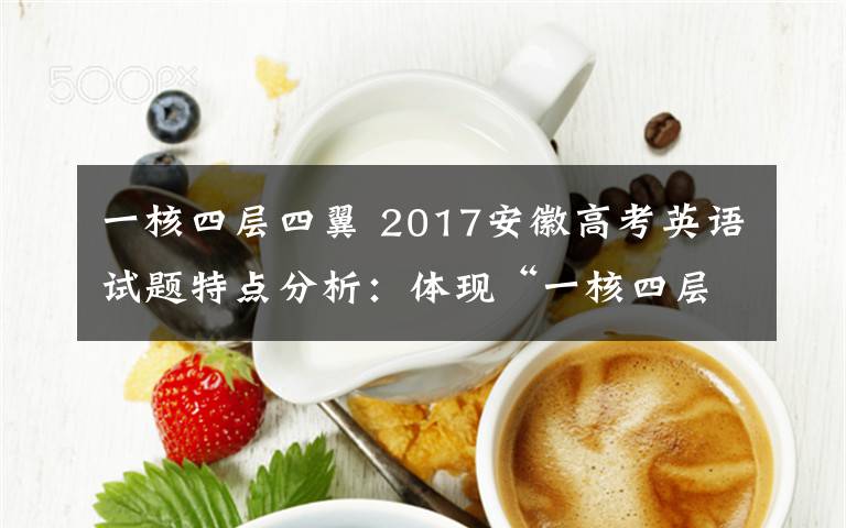 一核四层四翼 2017安徽高考英语试题特点分析：体现“一核四层四翼”总体要求