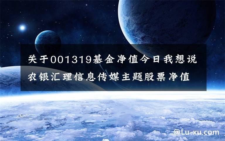 关于001319基金净值今日我想说农银汇理信息传媒主题股票净值下跌1.58% 请保持关注