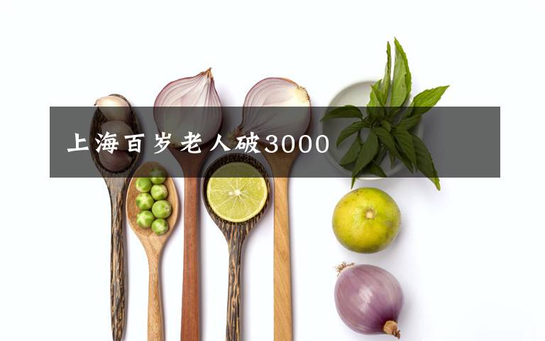 上海百岁老人破3000