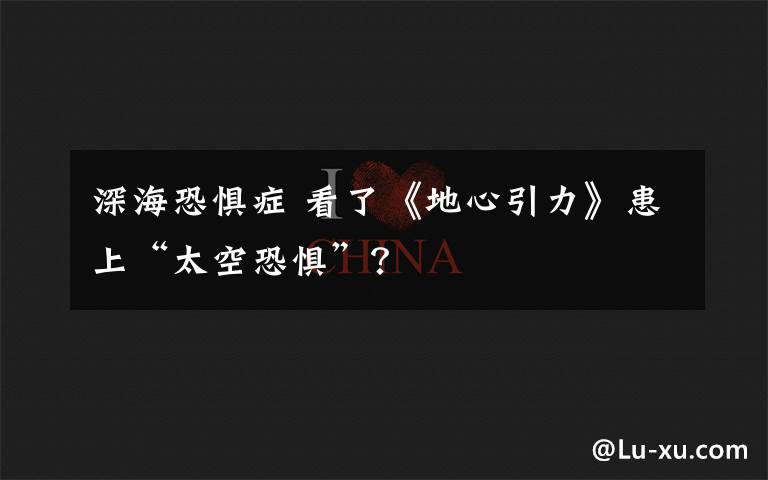 深海恐惧症 看了《地心引力》患上“太空恐惧”？