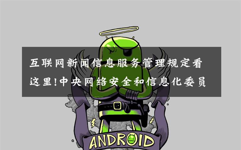 互联网新闻信息服务管理规定看这里!中央网络安全和信息化委员会办公室印发《网信系统法治宣传教育第八个五年规划（2021-2025年）》