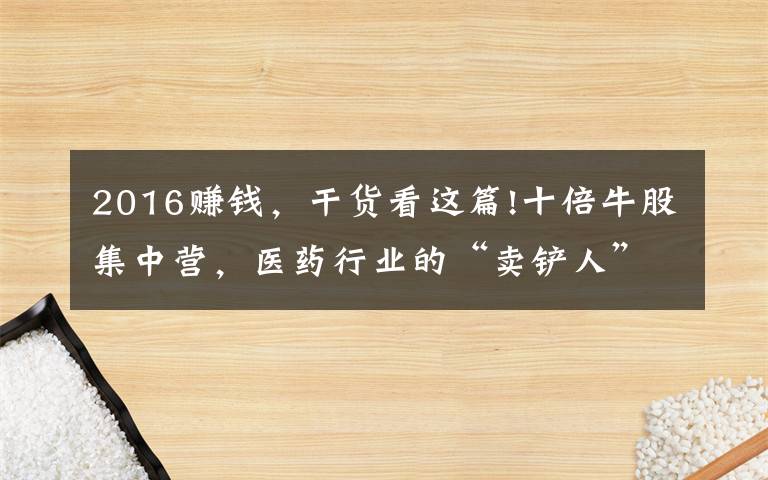 2016赚钱，干货看这篇!十倍牛股集中营，医药行业的“卖铲人”有多赚钱？