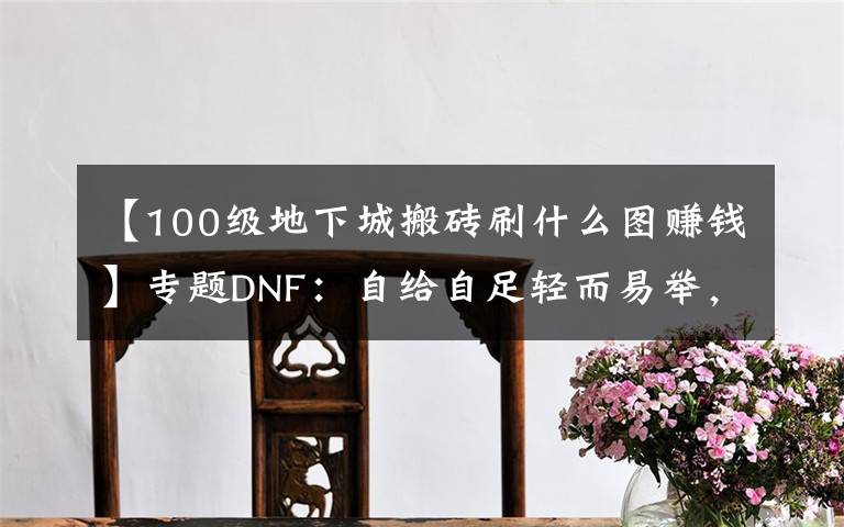 【100级地下城搬砖刷什么图赚钱】专题DNF：自给自足轻而易举，现版本最容易的几大搬砖途径