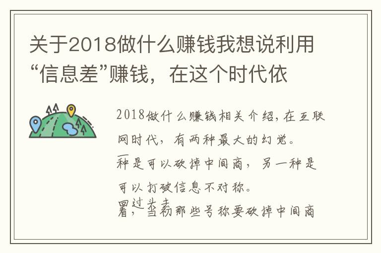 关于2018做什么赚钱我想说利用“信息差”赚钱，在这个时代依然是一门好生意