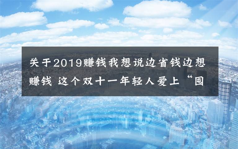 关于2019赚钱我想说边省钱边想赚钱 这个双十一年轻人爱上“囤黄金”