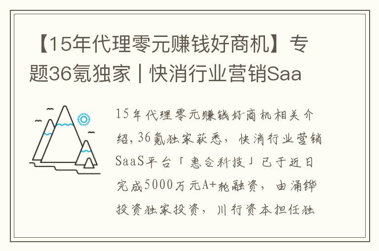 【15年代理零元赚钱好商机】专题36氪独家 | 快消行业营销SaaS平台「惠合科技」获5000万元A+轮融资，想让线下营销变得简单和有趣