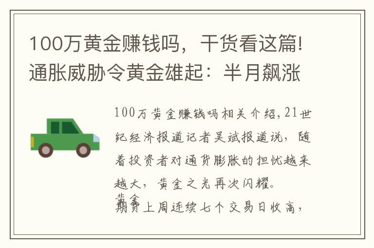 100万黄金赚钱吗，干货看这篇!通胀威胁令黄金雄起：半月飙涨100美元，但“达摩克利斯之剑”依旧高悬