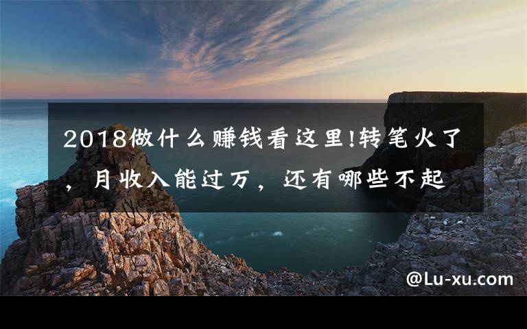 2018做什么赚钱看这里!转笔火了，月收入能过万，还有哪些不起眼但很赚钱的行业？