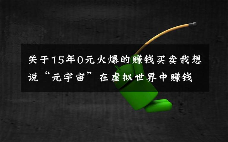 关于15年0元火爆的赚钱买卖我想说“元宇宙”在虚拟世界中赚钱