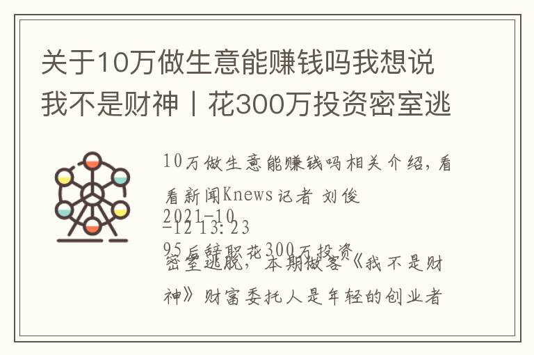 关于10万做生意能赚钱吗我想说我不是财神丨花300万投资密室逃脱，能赚钱吗？