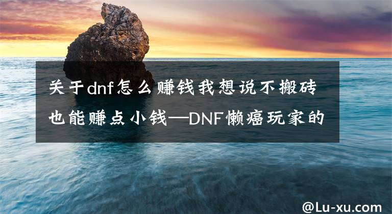 关于dnf怎么赚钱我想说不搬砖也能赚点小钱—DNF懒癌玩家的另类赚钱心得