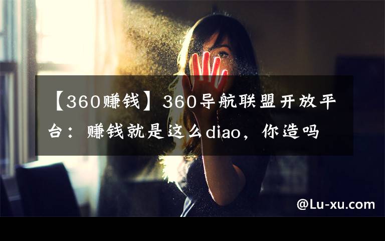 【360赚钱】360导航联盟开放平台：赚钱就是这么diao，你造吗！