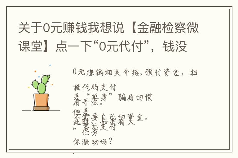 关于0元赚钱我想说【金融检察微课堂】点一下“0元代付”，钱没了！电信网络诈骗一定要警惕